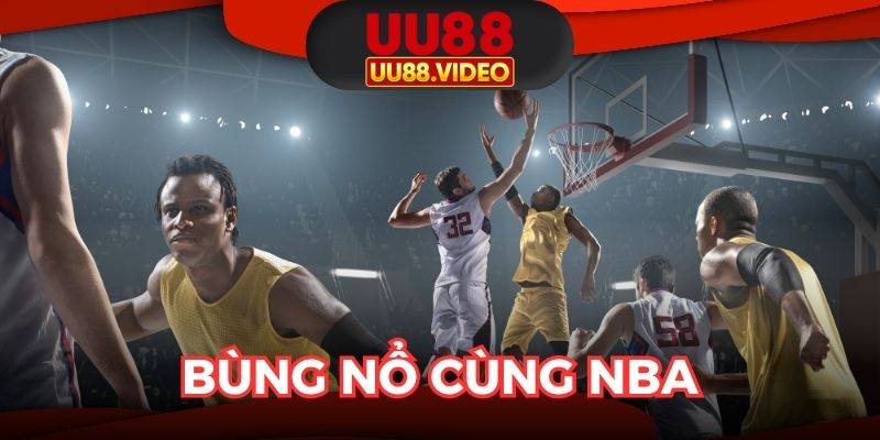 Vào trận đỉnh cao, bùng nổ cùng NBA