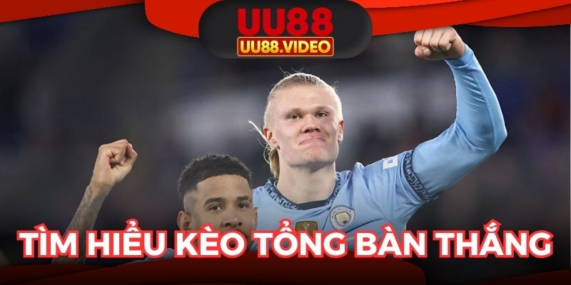 Tìm hiểu chính xác về kèo tổng số bàn thắng
